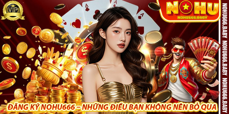 Đăng Ký Nohu666 – Những Điều Bạn Không Nên Bỏ Qua