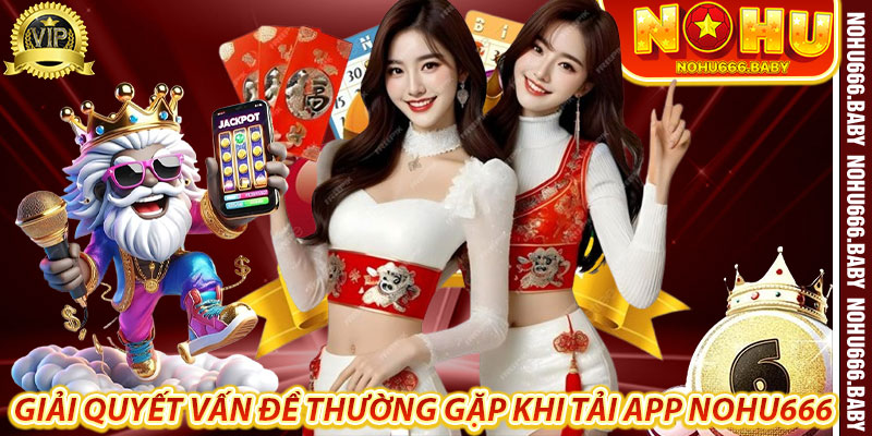 Giải Quyết Vấn Đề Thường Gặp Khi Tải App Nohu666