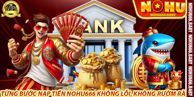 Từng Bước Nạp Tiền Nohu666 Không Lỗi, Không Rườm Rà