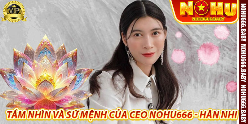 Tầm nhìn và sứ mệnh của Ceo Nohu666 - Hân Nhi