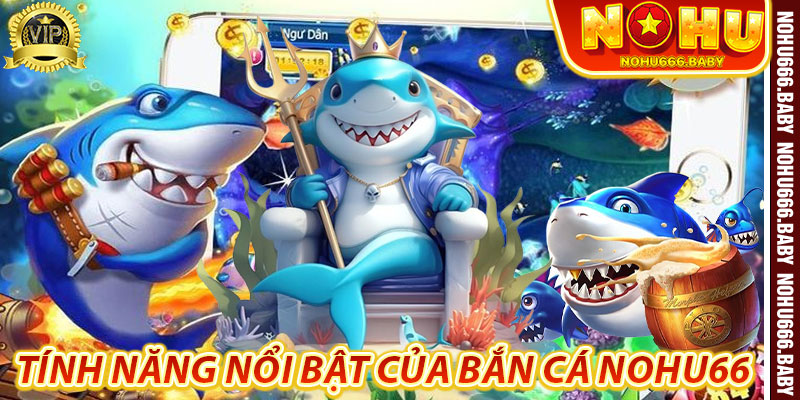 Tính năng nổi bật của Bắn Cá Nohu66