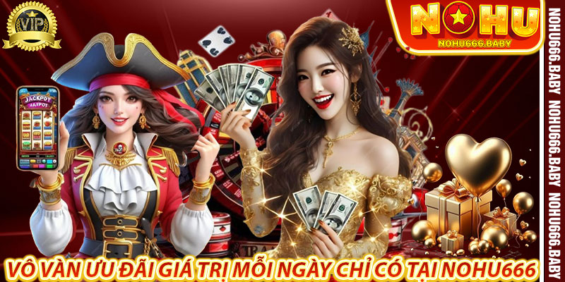 Vô vàn ưu đãi giá trị mỗi ngày chỉ có tại nohu666